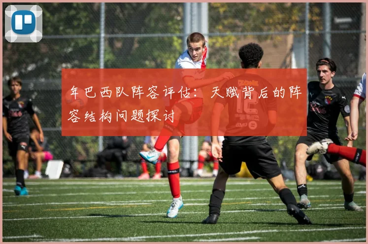 年巴西队阵容评估：天赋背后的阵容结构问题探讨