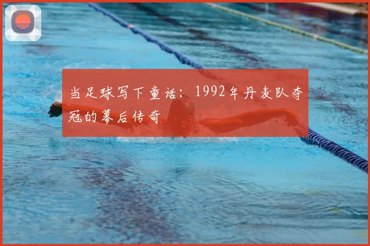 当足球写下童话：1992年丹麦队夺冠的幕后传奇