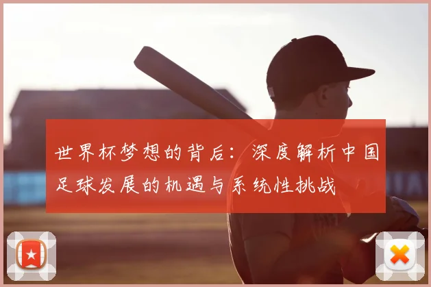 世界杯梦想的背后：深度解析中国足球发展的机遇与系统性挑战