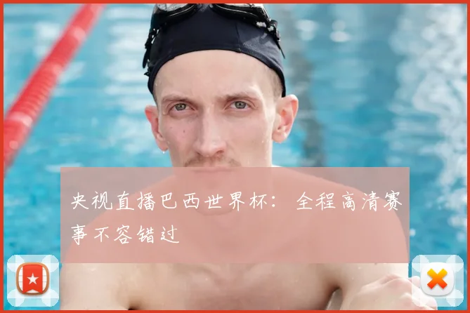 央视直播巴西世界杯:全程高清赛事不容错过