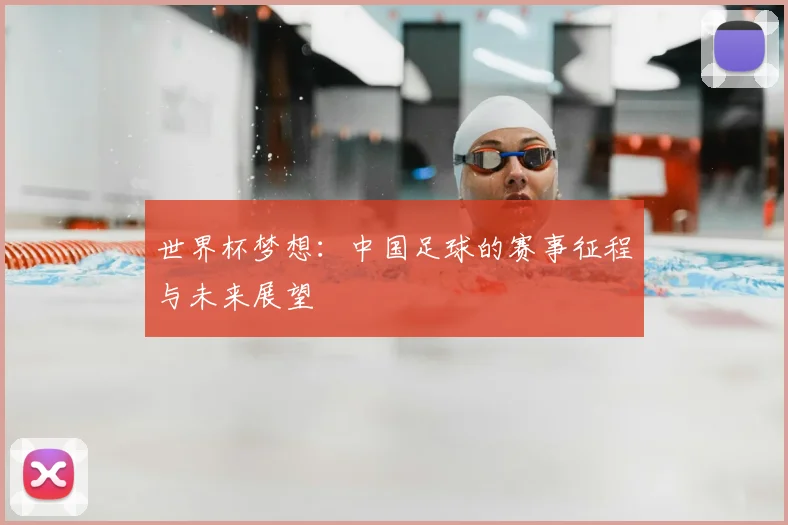 世界杯梦想：中国足球的赛事征程与未来展望
