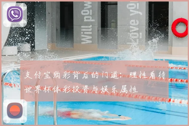 支付宝购彩背后的门道：理性看待世界杯体彩投资与娱乐属性
