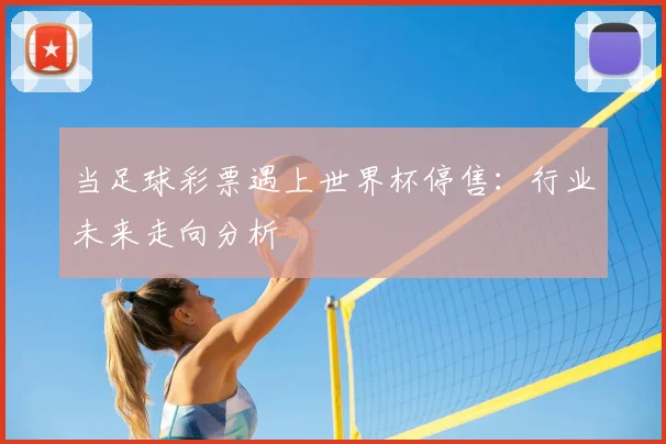 当足球彩票遇上世界杯停售：行业未来走向分析
