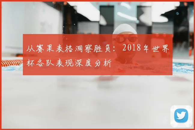 从赛果表格洞察胜负：2018年世界杯各队表现深度分析