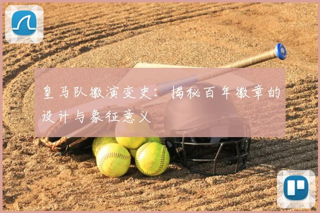 皇马队徽演变史：揭秘百年徽章的设计与象征意义
